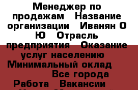 Менеджер по продажам › Название организации ­ Иванян О.Ю › Отрасль предприятия ­ Оказание услуг населению › Минимальный оклад ­ 120 000 - Все города Работа » Вакансии   . Ханты-Мансийский,Белоярский г.